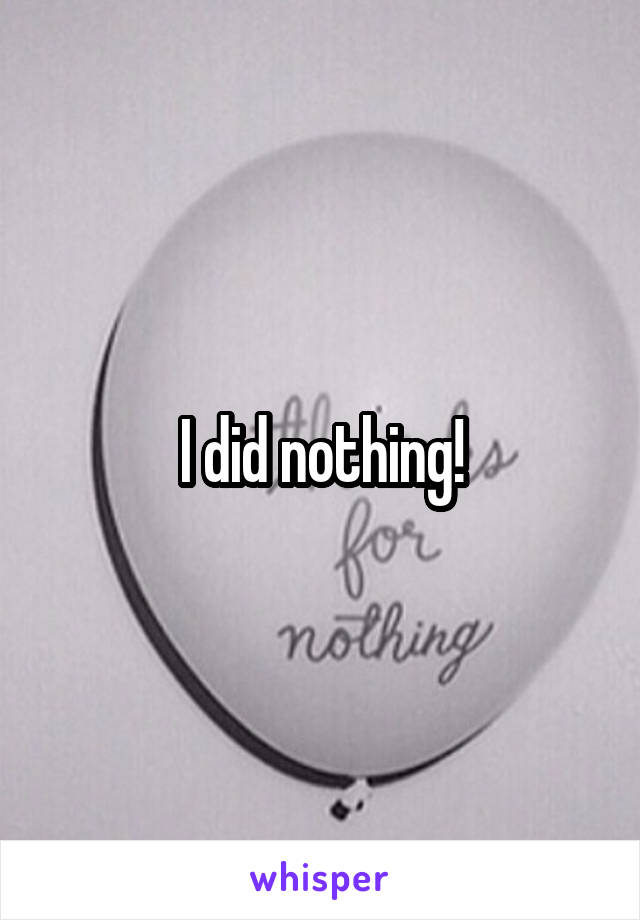 I did nothing!