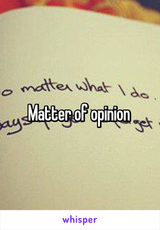 Matter of opinion 