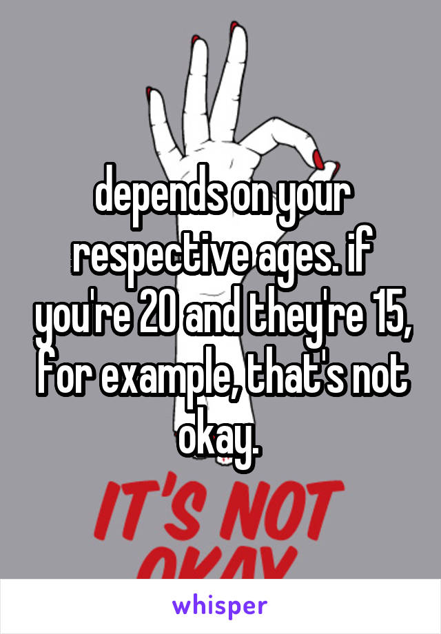depends on your respective ages. if you're 20 and they're 15, for example, that's not okay. 