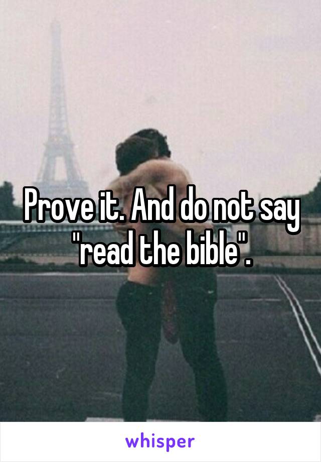 Prove it. And do not say "read the bible".