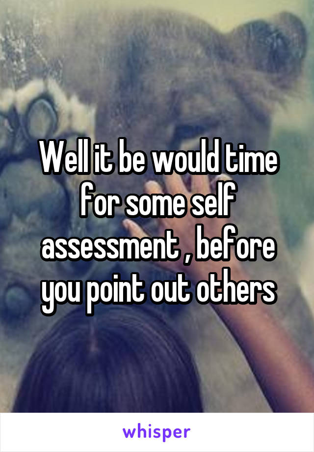 Well it be would time for some self assessment , before you point out others