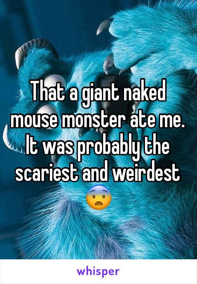 That a giant naked mouse monster ate me. It was probably the scariest and weirdest 😨