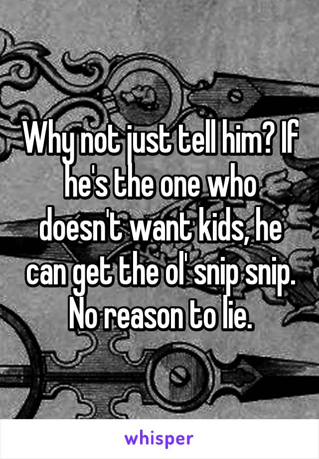 Why not just tell him? If he's the one who doesn't want kids, he can get the ol' snip snip. No reason to lie.