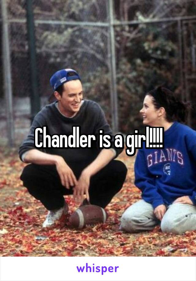 Chandler is a girl!!!!