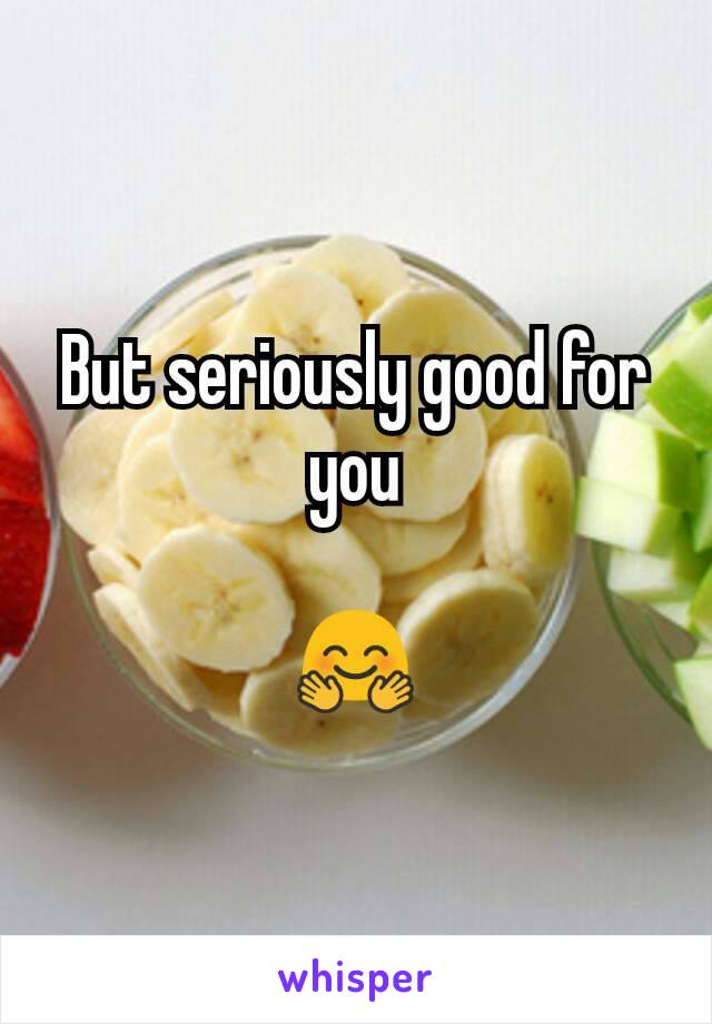 But seriously good for you

🤗