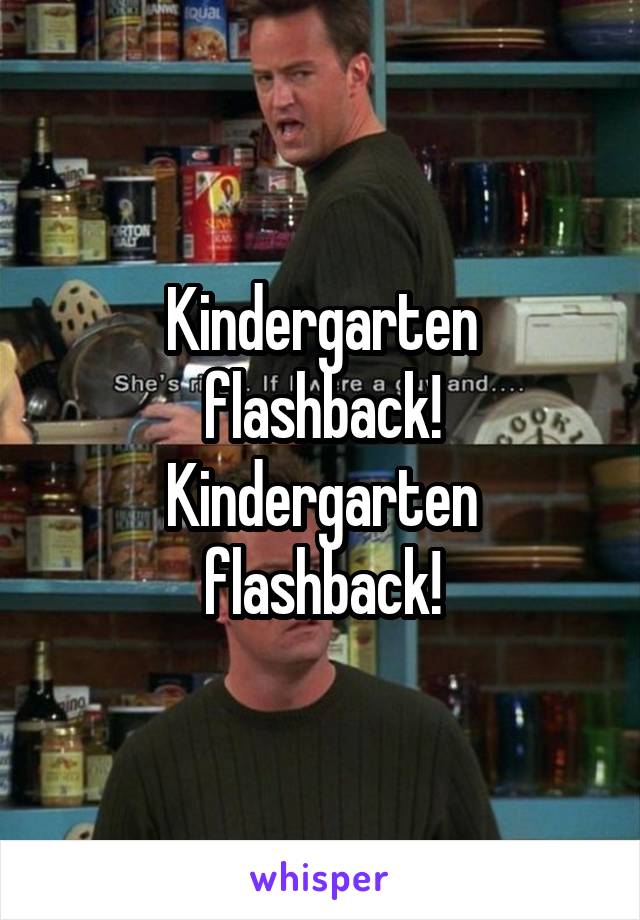 Kindergarten flashback! Kindergarten flashback!