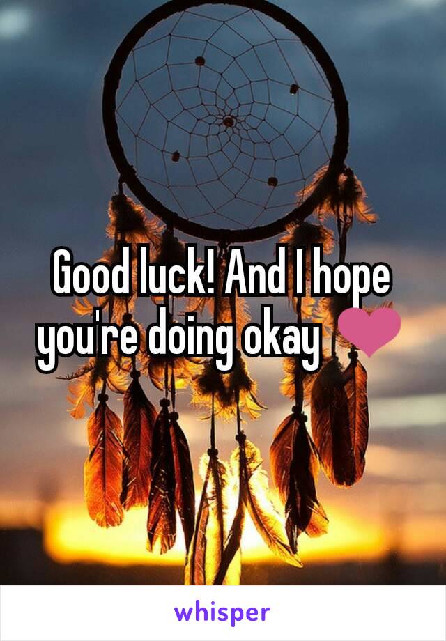 Good luck! And I hope you're doing okay ❤