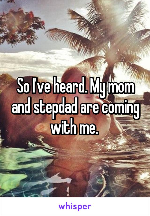 So I've heard. My mom and stepdad are coming with me. 