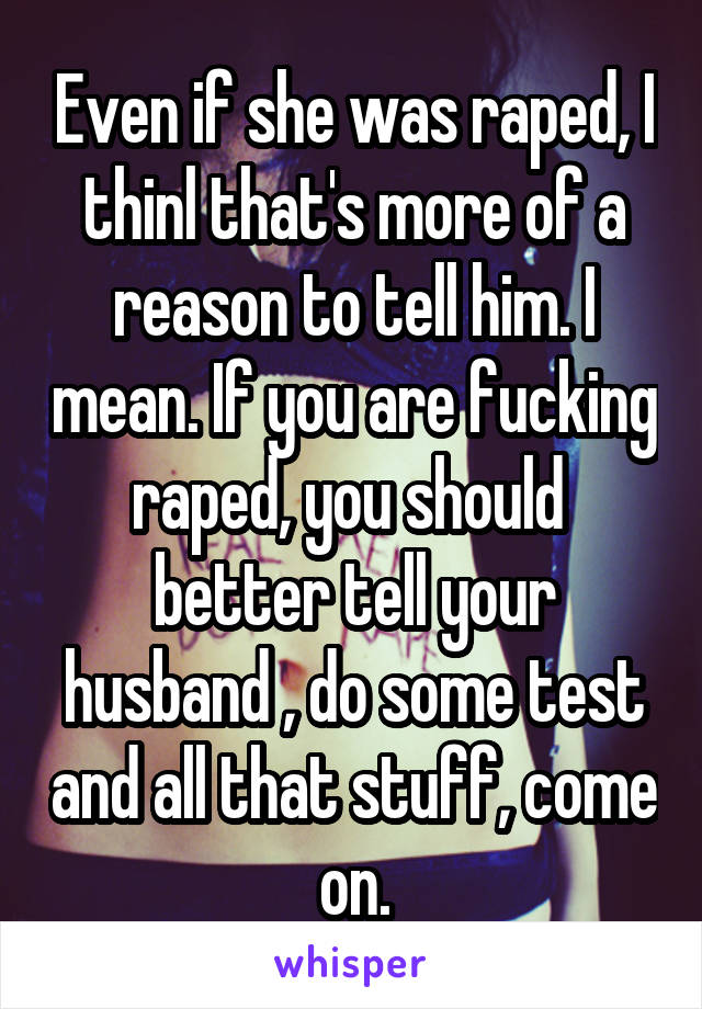 Even if she was raped, I thinl that's more of a reason to tell him. I mean. If you are fucking raped, you should  better tell your husband , do some test and all that stuff, come on.