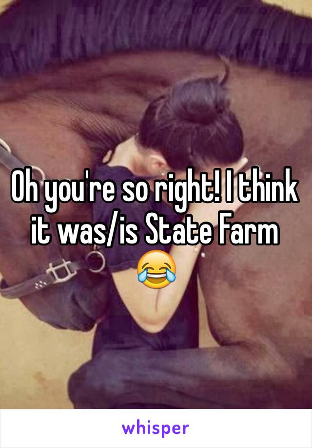 Oh you're so right! I think it was/is State Farm 😂 