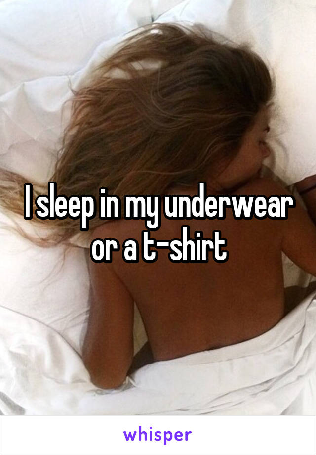 I sleep in my underwear or a t-shirt