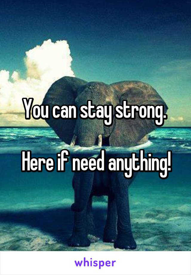 You can stay strong. 

Here if need anything!