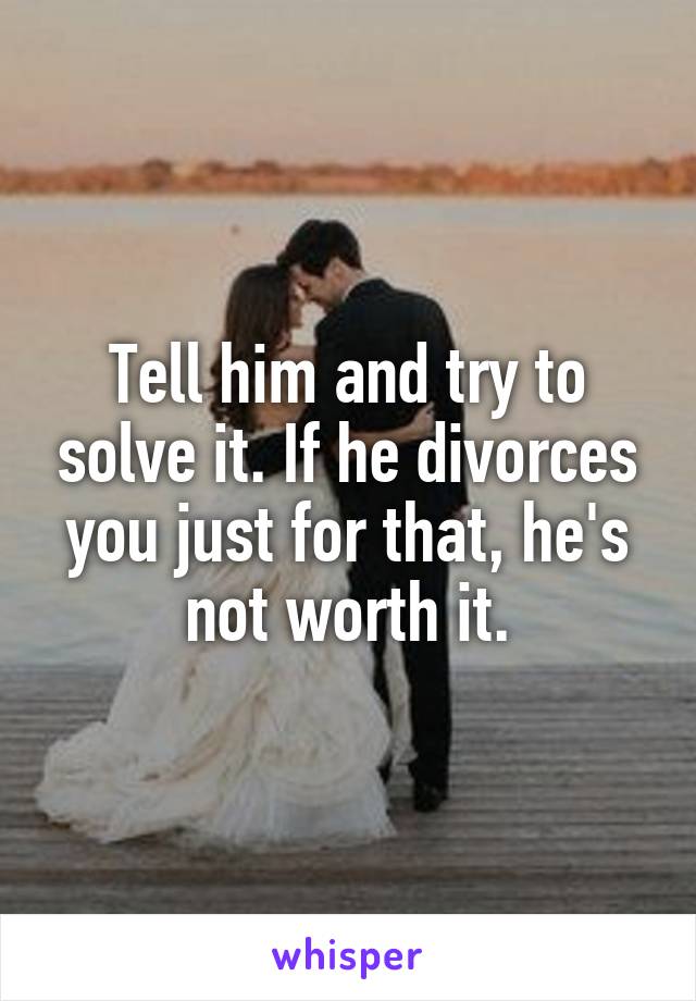 Tell him and try to solve it. If he divorces you just for that, he's not worth it.
