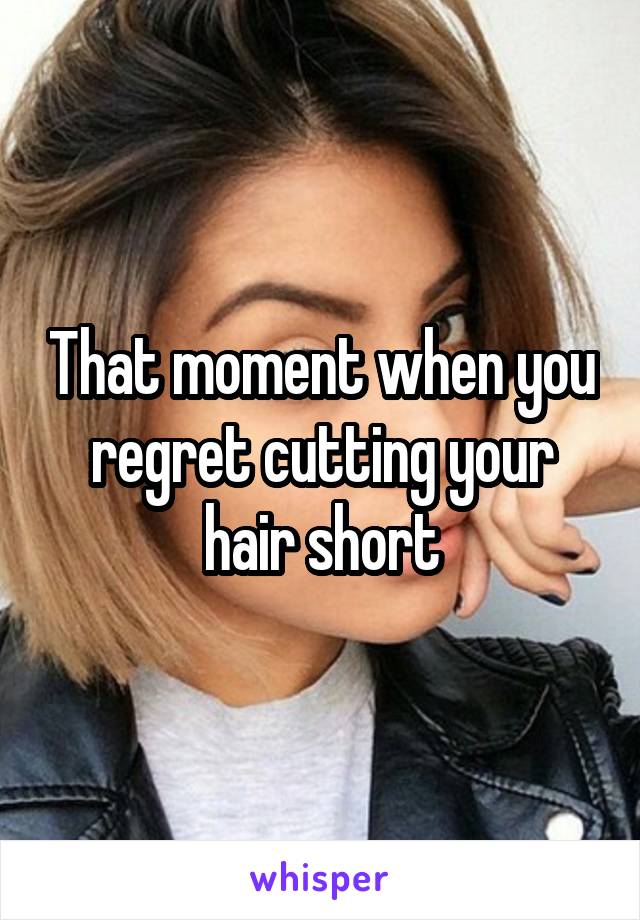 That moment when you regret cutting your hair short