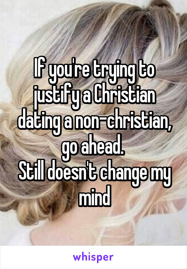 If you're trying to justify a Christian dating a non-christian, go ahead. 
Still doesn't change my mind