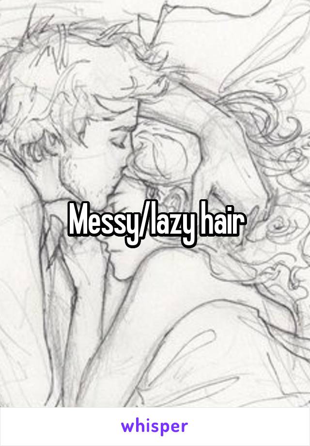 Messy/lazy hair