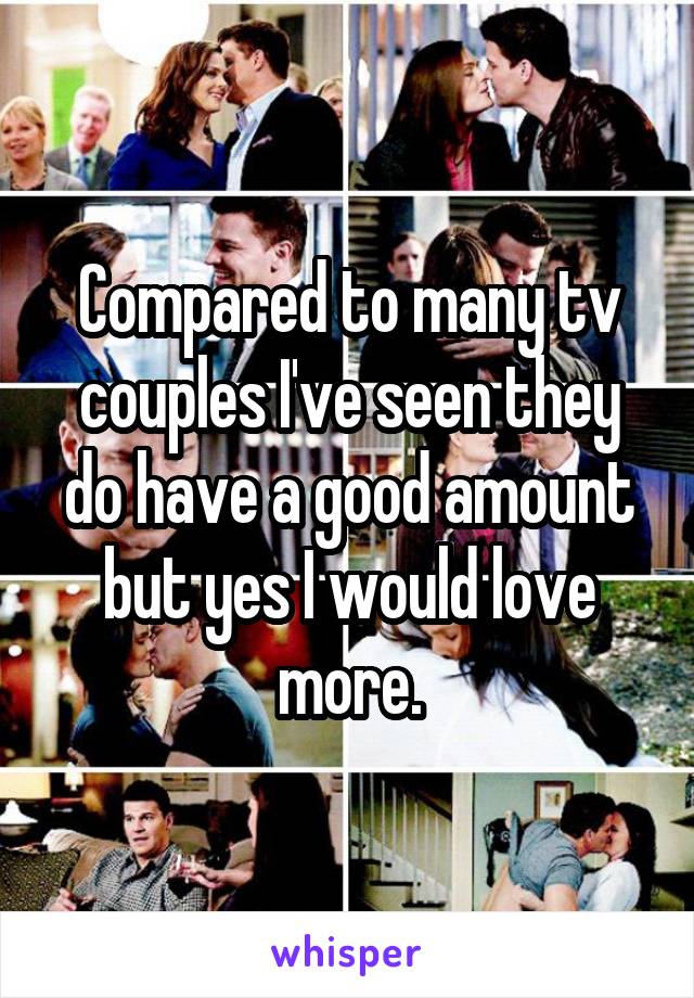 Compared to many tv couples I've seen they do have a good amount but yes I would love more.