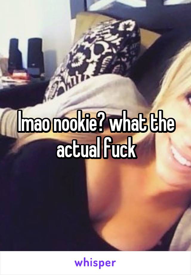 lmao nookie? what the actual fuck