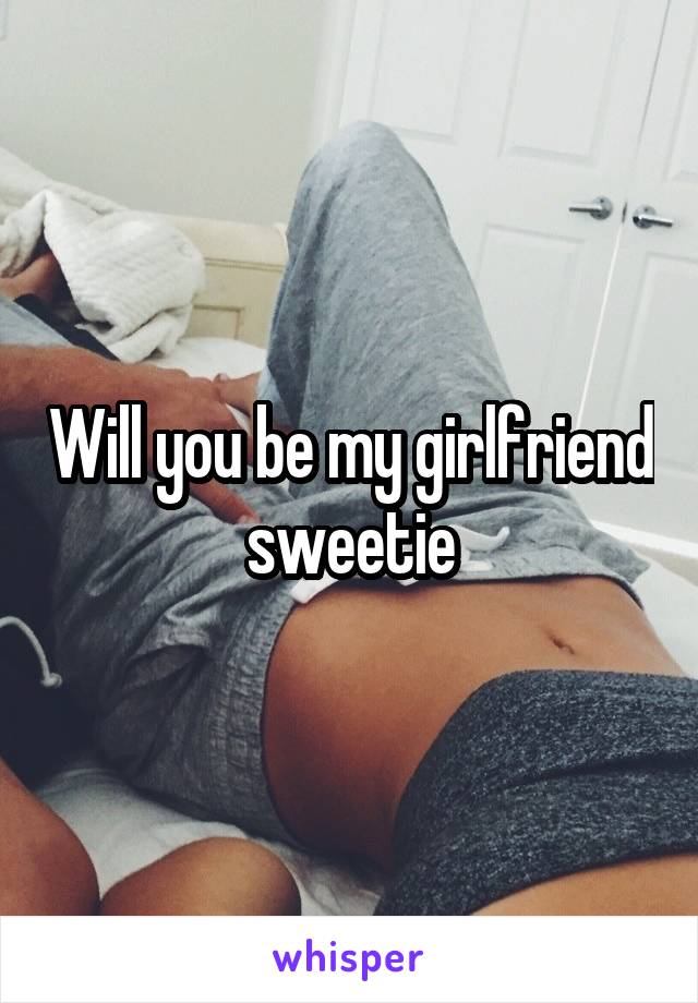 Will you be my girlfriend sweetie