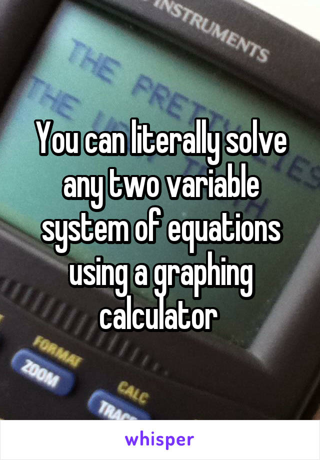 You can literally solve any two variable system of equations using a graphing calculator 