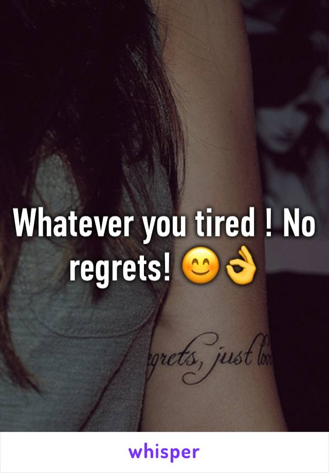 Whatever you tired ! No regrets! 😊👌