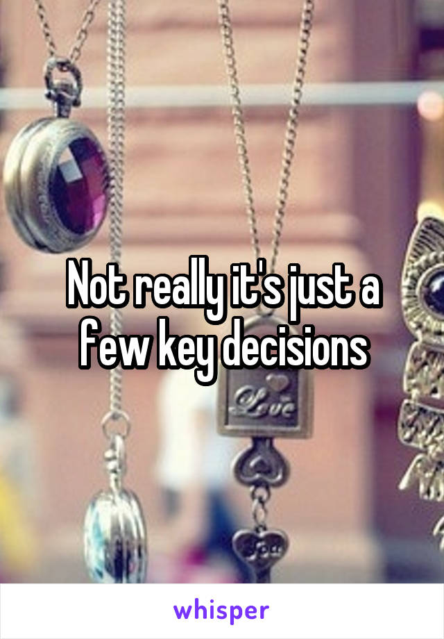 Not really it's just a few key decisions