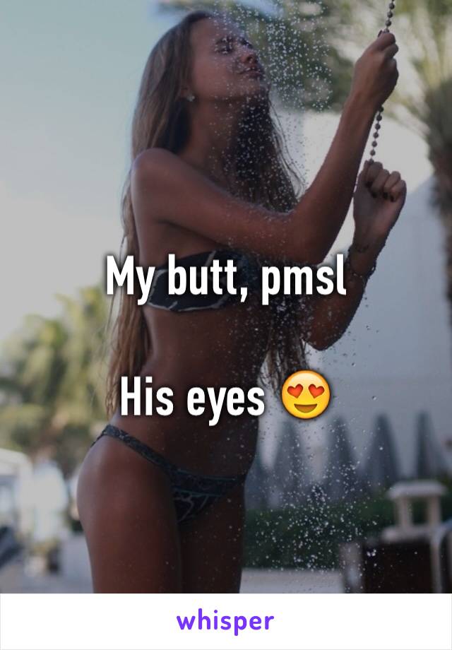 My butt, pmsl

His eyes 😍