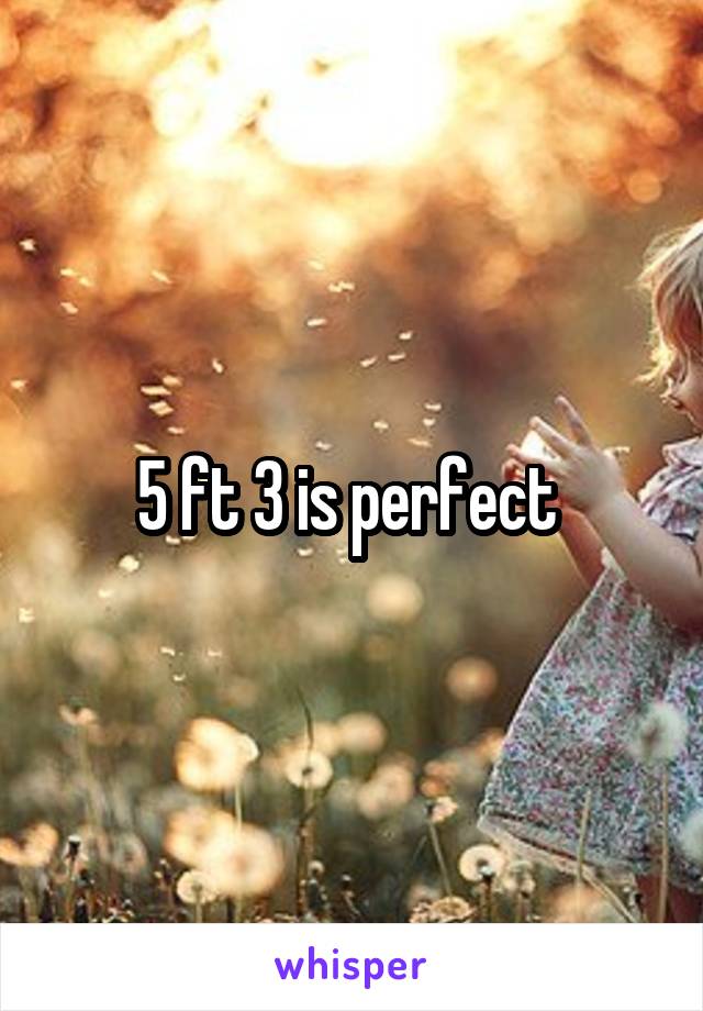 5 ft 3 is perfect 