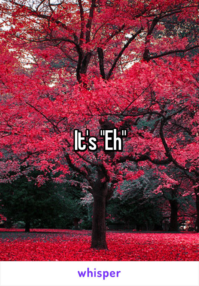 It's "Eh"