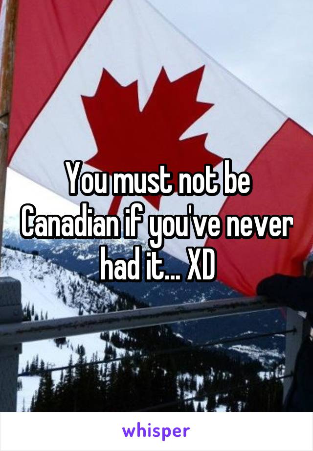 You must not be Canadian if you've never had it... XD