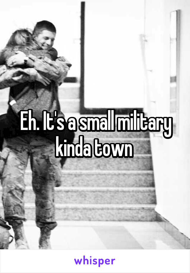 Eh. It's a small military kinda town 