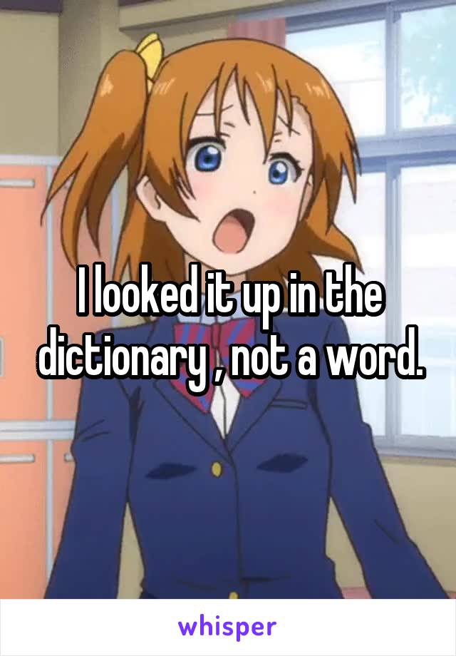 I looked it up in the dictionary , not a word.