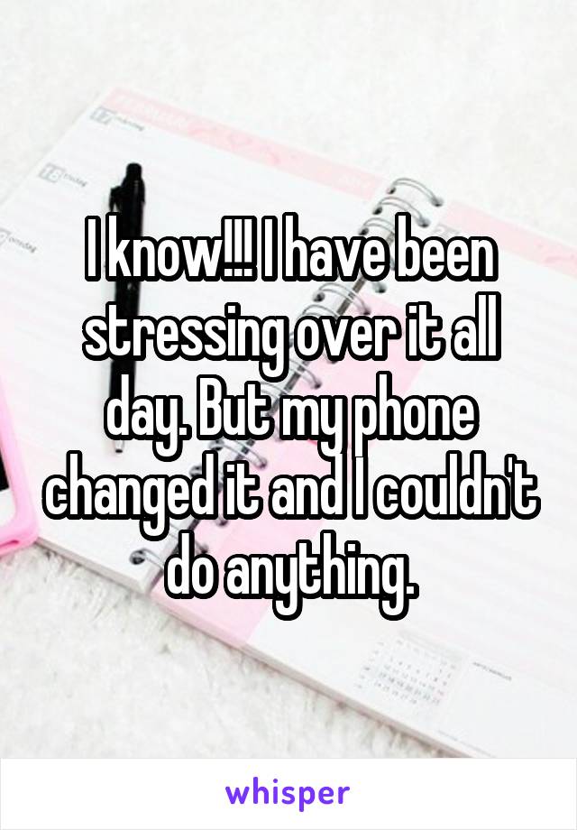 I know!!! I have been stressing over it all day. But my phone changed it and I couldn't do anything.