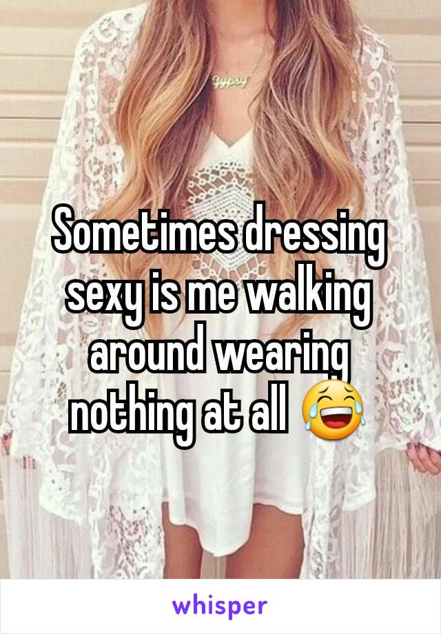 Sometimes dressing sexy is me walking around wearing nothing at all 😂