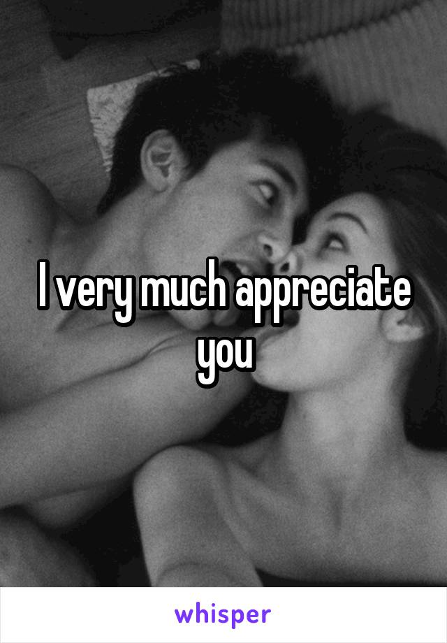 I very much appreciate you
