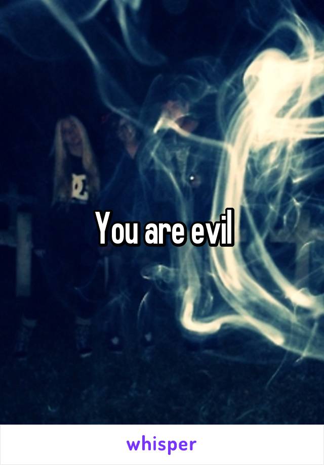 You are evil