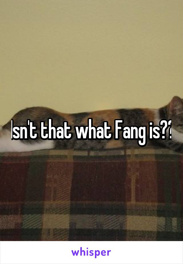 Isn't that what Fang is??