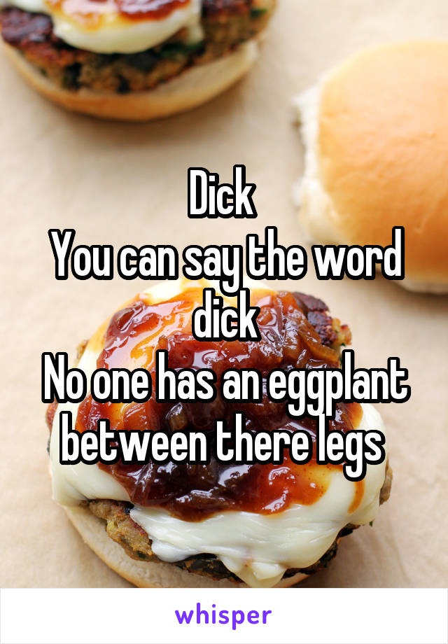 Dick 
You can say the word dick
No one has an eggplant between there legs 