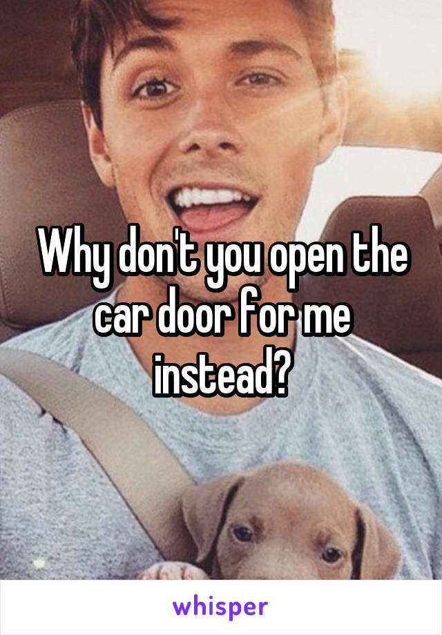 Why don't you open the car door for me instead?