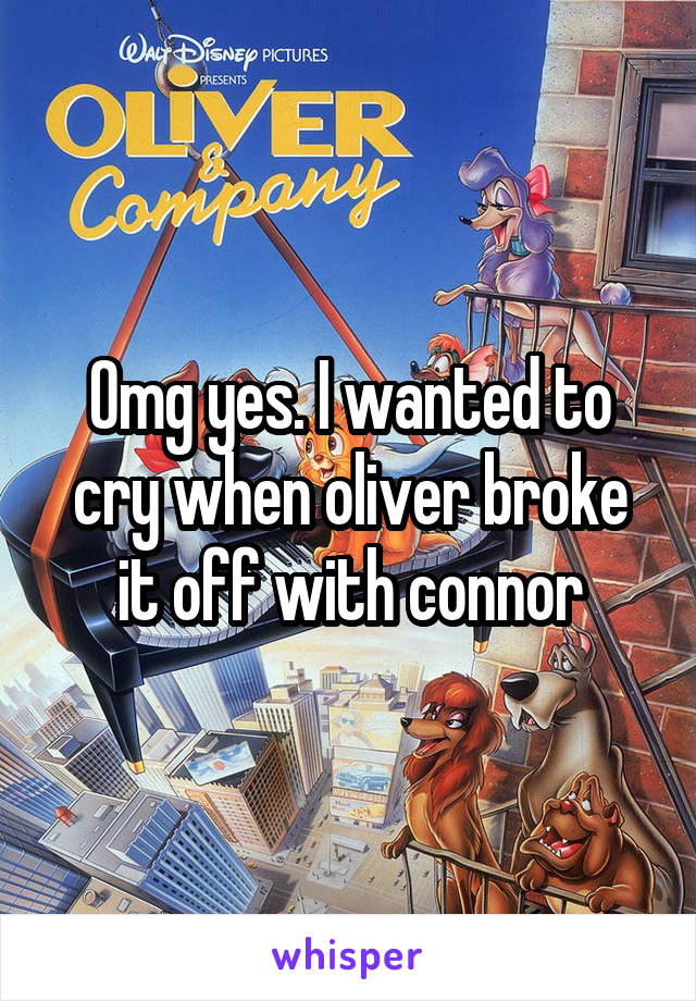 Omg yes. I wanted to cry when oliver broke it off with connor