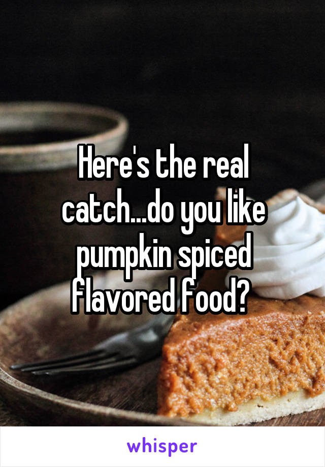 Here's the real catch...do you like pumpkin spiced flavored food? 