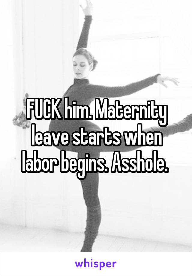 FUCK him. Maternity leave starts when labor begins. Asshole. 