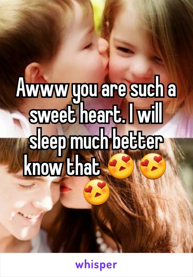 Awww you are such a sweet heart. I will sleep much better know that 😍😍😍