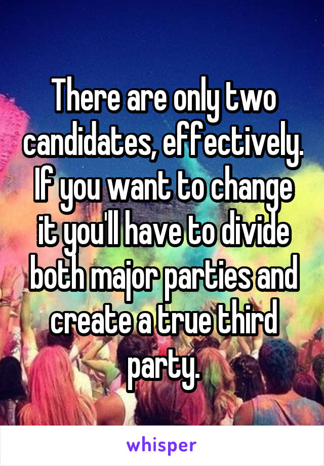 There are only two candidates, effectively. If you want to change it you'll have to divide both major parties and create a true third party.