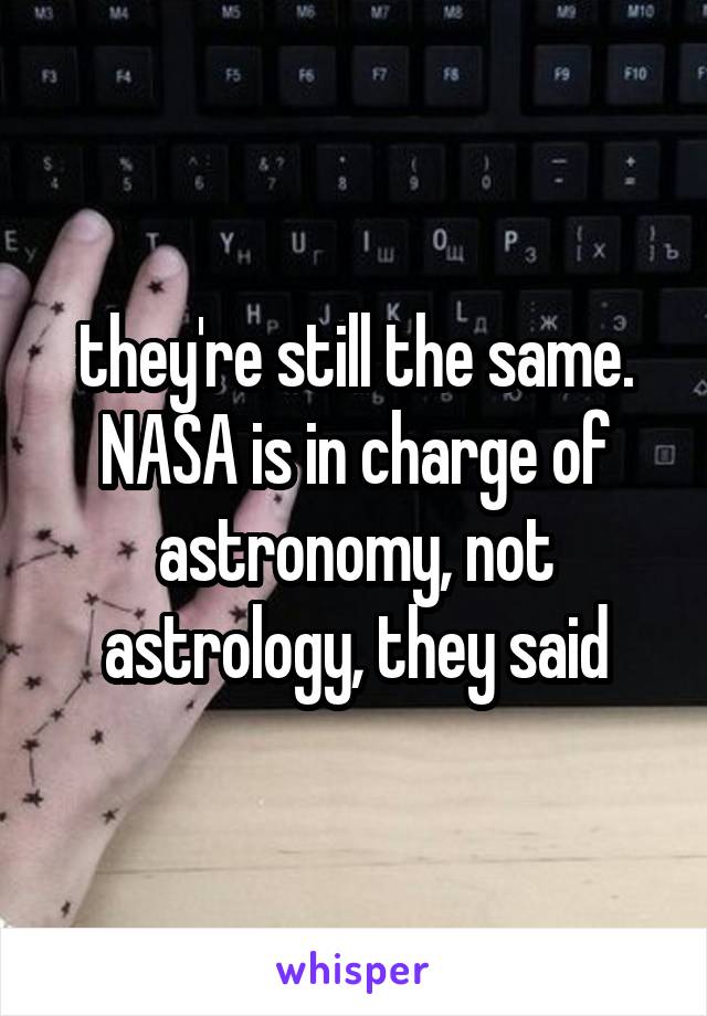 they're still the same. NASA is in charge of astronomy, not astrology, they said