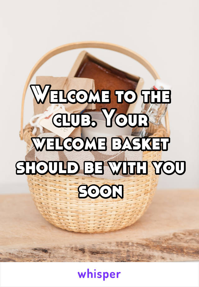 Welcome to the club. Your welcome basket should be with you soon