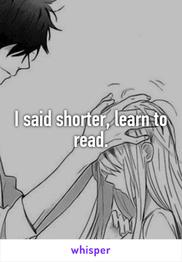 I said shorter, learn to read.