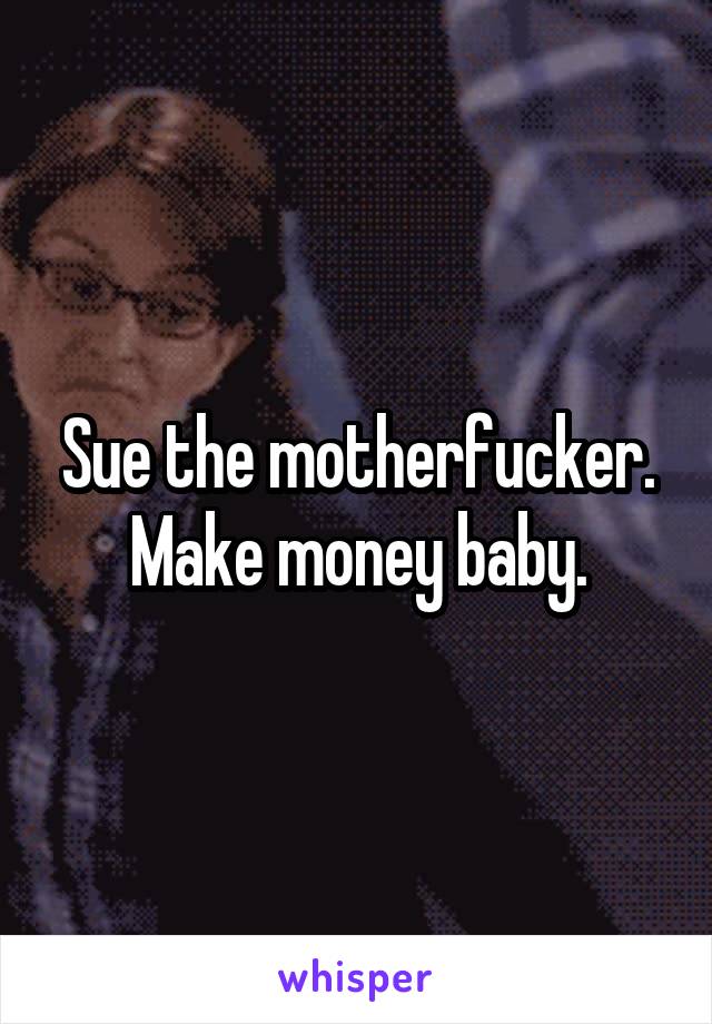 Sue the motherfucker. Make money baby.