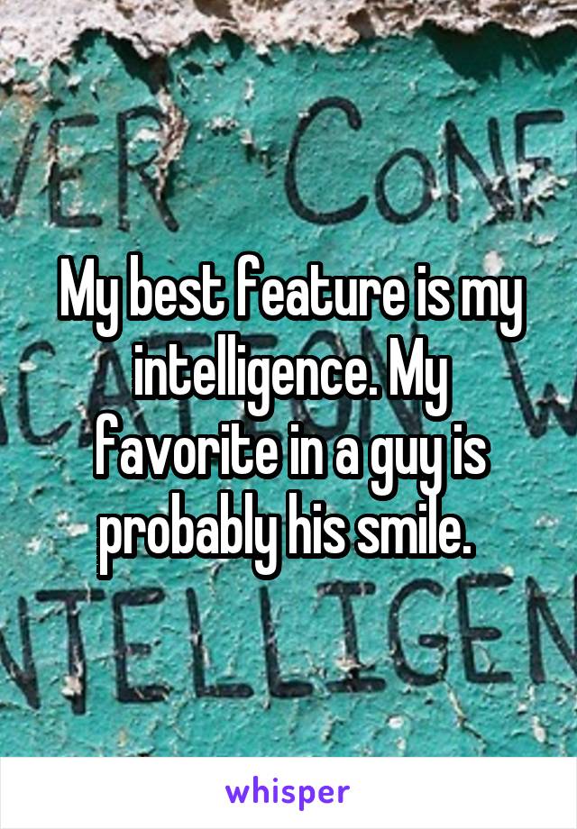 My best feature is my intelligence. My favorite in a guy is probably his smile. 