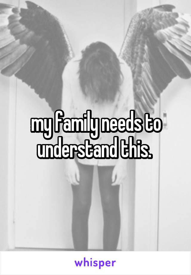 my family needs to understand this. 